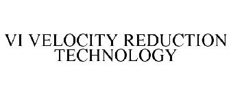 VI VELOCITY REDUCTION TECHNOLOGY