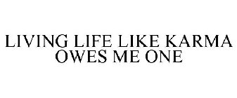 LIVING LIFE LIKE KARMA OWES ME ONE