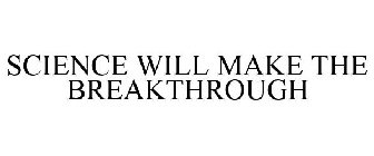 SCIENCE WILL MAKE THE BREAKTHROUGH