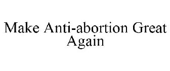 MAKE ANTI-ABORTION GREAT AGAIN