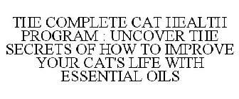 THE COMPLETE CAT HEALTH PROGRAM : UNCOVER THE SECRETS OF HOW TO IMPROVE YOUR CAT'S LIFE WITH ESSENTIAL OILS