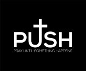 PUSH PRAY UNTIL SOMETHING HAPPENS