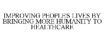 IMPROVING PEOPLE'S LIVES BY BRINGING MORE HUMANITY TO HEALTHCARE