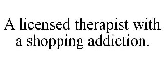 A LICENSED THERAPIST WITH A SHOPPING ADDICTION.