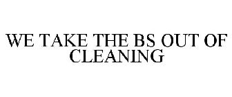 WE TAKE THE BS OUT OF CLEANING