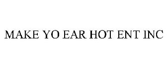 MAKE YO EAR HOT ENT INC