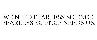 WE NEED FEARLESS SCIENCE. FEARLESS SCIENCE NEEDS US.