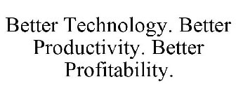 BETTER TECHNOLOGY. BETTER PRODUCTIVITY. BETTER PROFITABILITY.