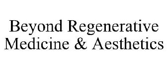 BEYOND REGENERATIVE MEDICINE & AESTHETICS