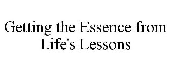GETTING THE ESSENCE FROM LIFE'S LESSONS