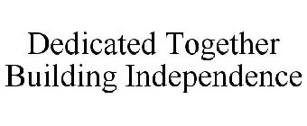 DEDICATED TOGETHER BUILDING INDEPENDENCE