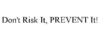 DON'T RISK IT, PREVENT IT!