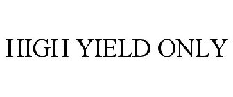 HIGH YIELD ONLY