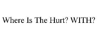 WHERE IS THE HURT? WITH?