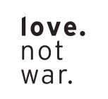 LOVE.NOT WAR.