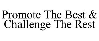 PROMOTE THE BEST & CHALLENGE THE REST