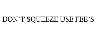 DON'T SQUEEZE USE FEE'S