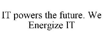 IT POWERS THE FUTURE. WE ENERGIZE IT