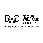 DWC THE DOUG WILLIAMS CENTER BUILDING SOLUTIONS FOR SOCIAL ADVANCEMENT