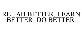 REHAB BETTER. LEARN BETTER. DO BETTER.