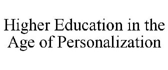 HIGHER EDUCATION IN THE AGE OF PERSONALIZATION