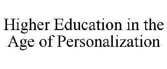 HIGHER EDUCATION IN THE AGE OF PERSONALIZATION