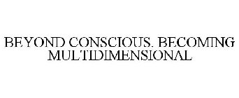 BEYOND CONSCIOUS. BECOMING MULTIDIMENSIONAL