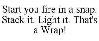 START YOUR FIRE IN A SNAP. STACK IT. LIGHT IT. THAT'S A WRAP!
