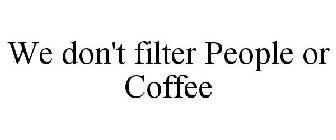 WE DON'T FILTER PEOPLE OR COFFEE