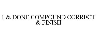 1 & DONE COMPOUND CORRECT & FINISH