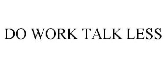DO WORK TALK LESS