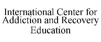 INTERNATIONAL CENTER FOR ADDICTION AND RECOVERY EDUCATION