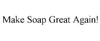 MAKE SOAP GREAT AGAIN!