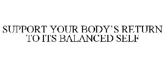 SUPPORT YOUR BODY'S RETURN TO ITS BALANCED SELF