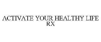 ACTIVATE YOUR HEALTHY LIFE RX