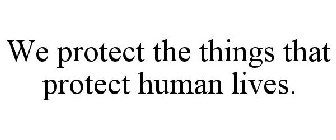 WE PROTECT THE THINGS THAT PROTECT HUMAN LIVES.