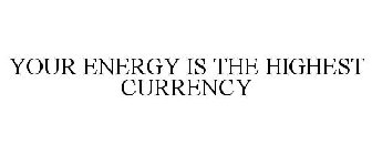 YOUR ENERGY IS THE HIGHEST CURRENCY