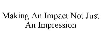 MAKING AN IMPACT NOT JUST AN IMPRESSION