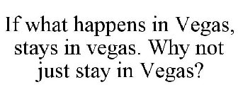 IF WHAT HAPPENS IN VEGAS, STAYS IN VEGAS. WHY NOT JUST STAY IN VEGAS?