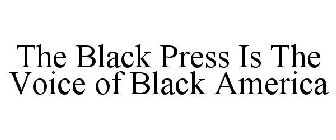 THE BLACK PRESS IS THE VOICE OF BLACK AMERICA