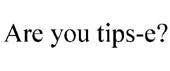 ARE YOU TIPS-E?