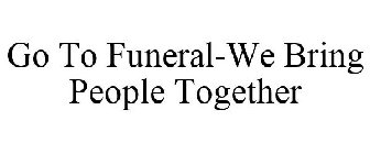 GO TO FUNERAL-WE BRING PEOPLE TOGETHER