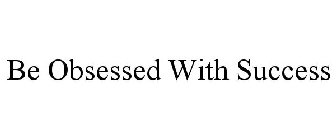 BE OBSESSED WITH SUCCESS