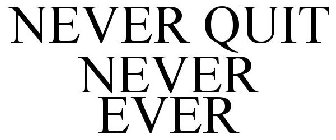 NEVER QUIT NEVER EVER