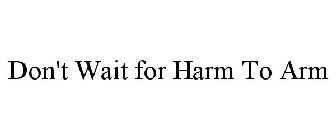 DON'T WAIT FOR HARM TO ARM