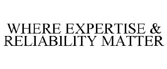 WHEN EXPERTISE & RELIABILITY MATTER