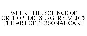 WHERE THE SCIENCE OF ORTHOPEDIC SURGERY MEETS THE ART OF PERSONAL CARE