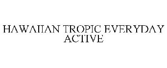 HAWAIIAN TROPIC EVERYDAY ACTIVE