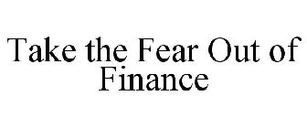 TAKE THE FEAR OUT OF FINANCE