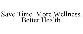 SAVE TIME. MORE WELLNESS. BETTER HEALTH.